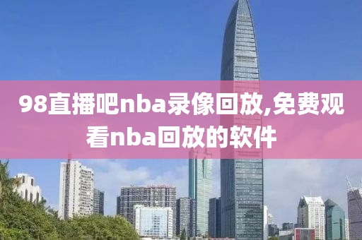 98直播吧nba录像回放,免费观看nba回放的软件